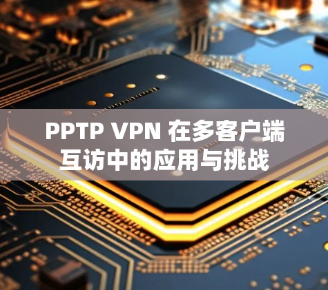 PPTP VPN 在多客户端互访中的应用与挑战