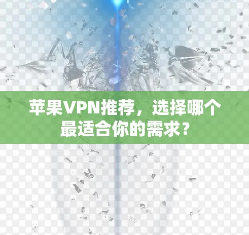 苹果VPN推荐，选择哪个最适合你的需求？
