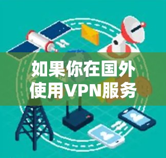 如果你在国外使用VPN服务访问中国服务器，以下是一些通用的国外VPN服务器地址推荐，供你参考