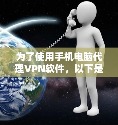 为了使用手机电脑代理VPN软件，以下是一个清晰的指南，帮助你安全地获取和使用