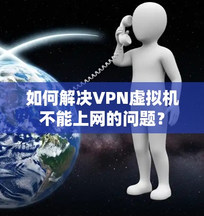 如何解决VPN虚拟机不能上网的问题？