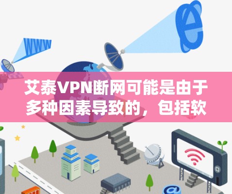 艾泰VPN断网可能是由于多种因素导致的，包括软件问题、网络故障、服务器问题、防火墙问题、用户配置问题、网络管理异常等。为了解决这个问题，建议以下步骤