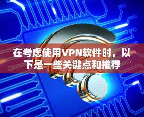 在考虑使用VPN软件时，以下是一些关键点和推荐