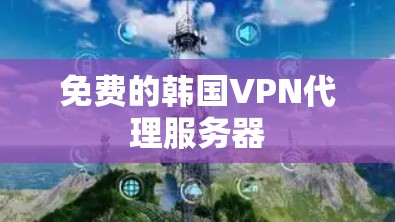 免费的韩国VPN代理服务器