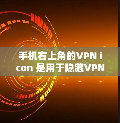 手机右上角的VPN icon 是用于隐藏VPN相关设置的 icon，通常存在于微信、QQ、支付宝等应用中。以下是关于如何找到和使用这个 icon 的详细步骤
