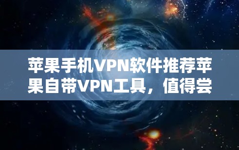 苹果手机VPN软件推荐苹果自带VPN工具，值得尝试的选项有哪些？