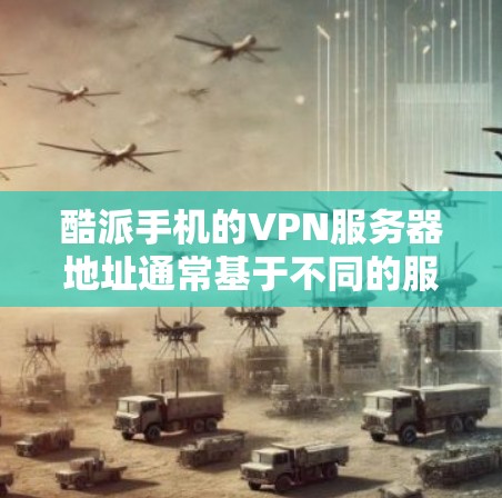 酷派手机的VPN服务器地址通常基于不同的服务类型，如QQVPN或微信VPN。以下是使用这些服务的步骤