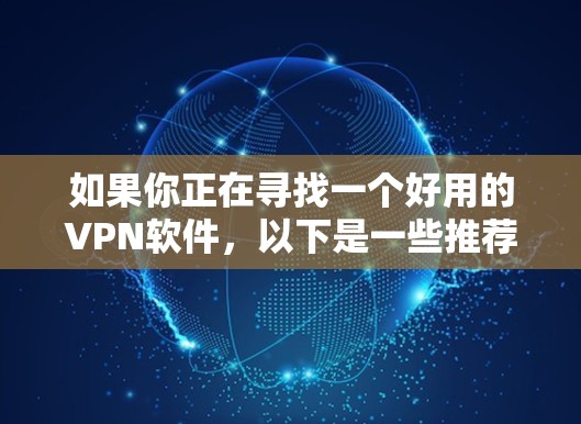 如果你正在寻找一个好用的VPN软件，以下是一些推荐，每个软件都有其独特的优势和特点，满足不同需求
