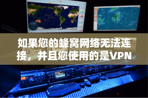 如果您的蜂窝网络无法连接，并且您使用的是VPN，那么可能的原因包括蜂窝网络的覆盖范围有限、网络连接问题、VPN软件的权限问题、网络延迟过长、数据包丢失或者设备故障等