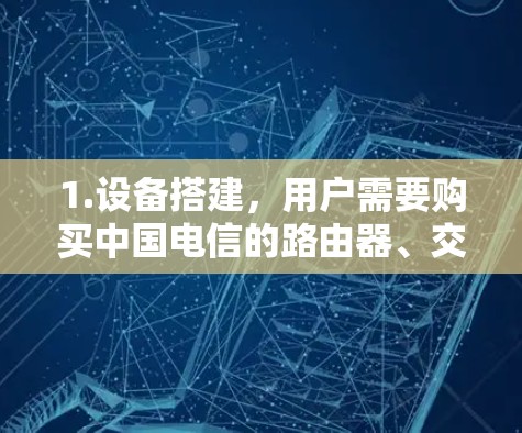 1.设备搭建，用户需要购买中国电信的路由器、交换机等网络设备，这些设备可以为用户提供VPN连接