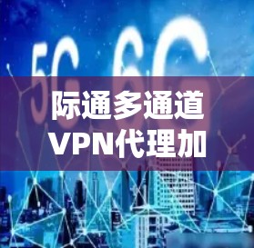 际通多通道VPN代理加速器是一个专门针对用户优化连接速度和安全性的工具，尤其适合希望同时连接多个VPN链路的用户。以下是对其主要功能和使用指南的详细总结