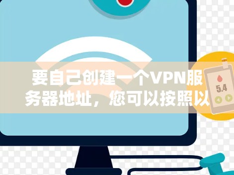 要自己创建一个VPN服务器地址，您可以按照以下步骤操作
