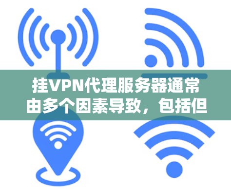 挂VPN代理服务器通常由多个因素导致，包括但不限于网络连接不稳定、服务器被拦截、配置错误等。以下是一些步骤，帮助你解决这个问题