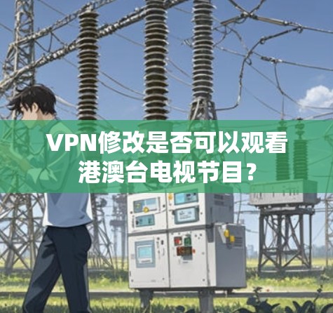 VPN修改是否可以观看港澳台电视节目？