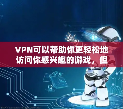 VPN可以帮助你更轻松地访问你感兴趣的游戏，但需要注意的是，使用VPN主要是为了娱乐，而不是攻击。以下是一些简单、免费或半免费的游戏，适合你使用VPN