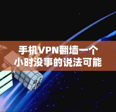 手机VPN翻墙一个小时没事的说法可能是出于某种特定条件下的推测，但实际情况需要综合考虑多方面因素。以下是对该说法的逐步解释和结论