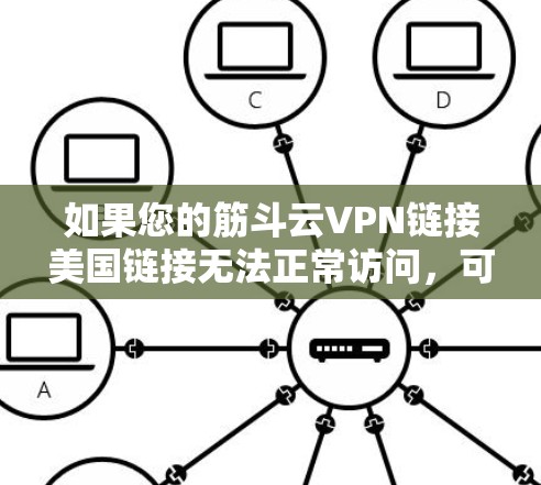 如果您的筋斗云VPN链接美国链接无法正常访问，可能的原因多种多样。以下是一些可能的原因和解决方法