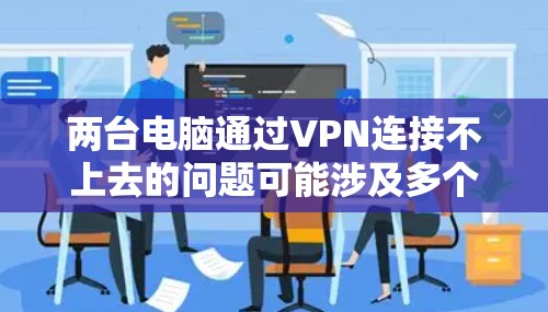 两台电脑通过VPN连接不上去的问题可能涉及多个方面，以下是一些逐步的解决方案