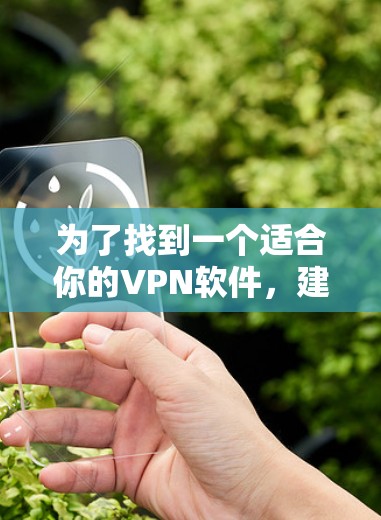 为了找到一个适合你的VPN软件，建议按照以下步骤进行