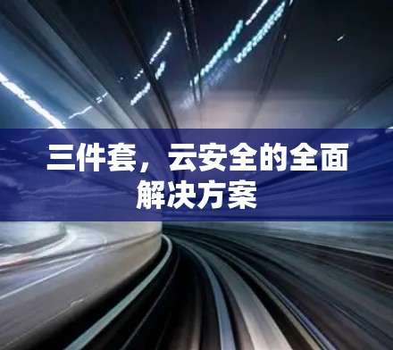 三件套，云安全的全面解决方案