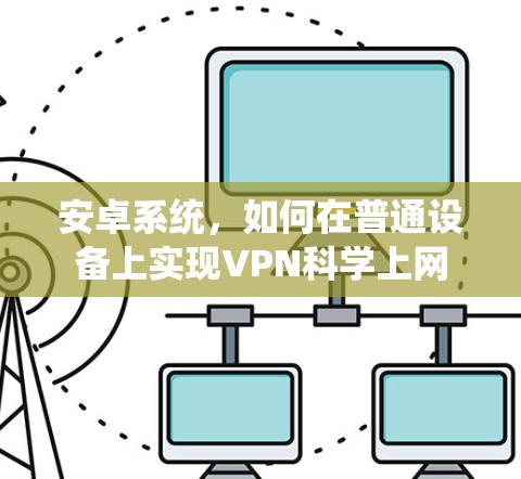 安卓系统，如何在普通设备上实现VPN科学上网