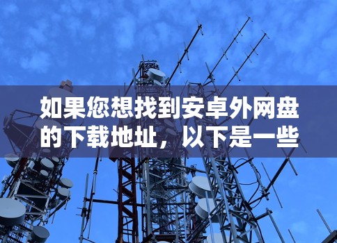 如果您想找到安卓外网盘的下载地址，以下是一些常用的资源下载网站，您可以在它们上搜索下载或资源相关关键词。请注意，使用这些网站时，请确保下载来源是安全的，尤其是免费资源，避免下载不明链接