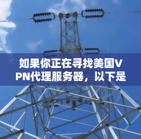 如果你正在寻找美国VPN代理服务器，以下是一些可靠且口碑良好的选项，适合你测试网络或处理数据