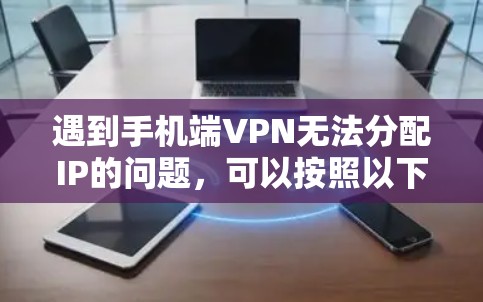遇到手机端VPN无法分配IP的问题，可以按照以下步骤进行解决