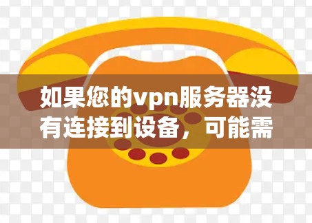 如果您的vpn服务器没有连接到设备，可能需要尝试以下步骤来解决