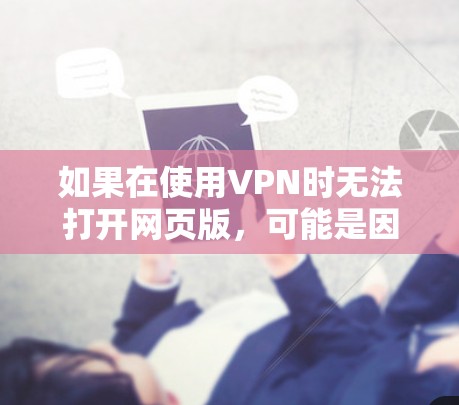 如果在使用VPN时无法打开网页版，可能是因为以下原因
