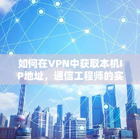 如何在VPN中获取本机IP地址，通信工程师的实用指南
