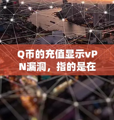 Q币的充值显示vPN漏洞，指的是在Q币交易系统中存在未处理的漏洞，导致账户信息或余额无法正常访问。以下是可能的原因和处理方式的详细说明