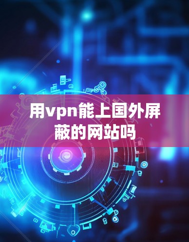 用vpn能上国外屏蔽的网站吗