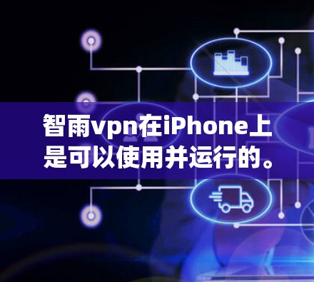 智雨vpn在iPhone上是可以使用并运行的。以下是一些步骤和信息可以帮助你使用该应用