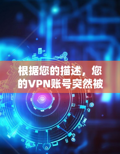 根据您的描述，您的VPN账号突然被封可能是因为以下原因