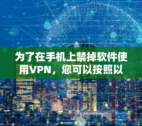 为了在手机上禁掉软件使用VPN，您可以按照以下步骤进行操作