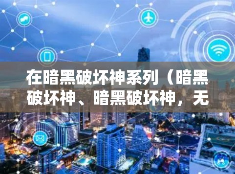 在暗黑破坏神系列（暗黑破坏神、暗黑破坏神，无限战争、暗黑破坏神，cs）中，VPN和uu加速器的应用主要集中在以下几个方面