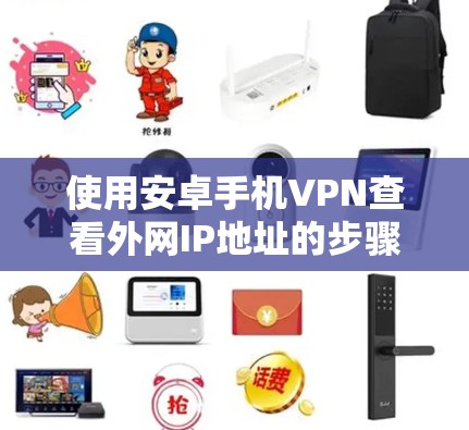 使用安卓手机VPN查看外网IP地址的步骤如下