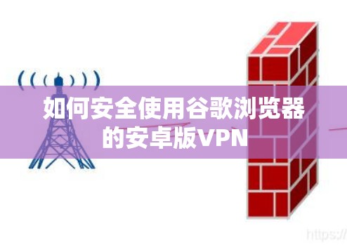 如何安全使用谷歌浏览器的安卓版VPN
