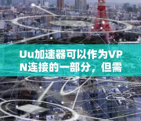 Uu加速器可以作为VPN连接的一部分，但需要注意以下几点