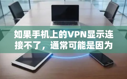 如果手机上的VPN显示连接不了,通常可能是因为以下原因 如果手机上的VPN显示连接不了,通常可能是因为以下原因