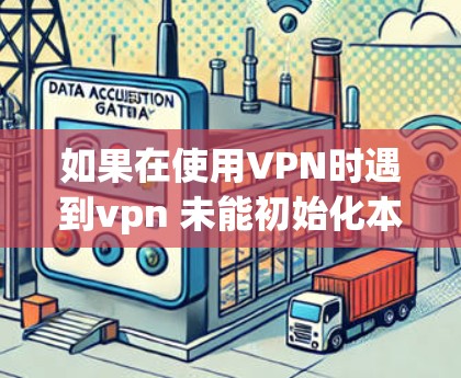 如果在使用VPN时遇到vpn 未能初始化本地隧道服务器的问题，可能是由于以下原因导致的，以下是一些常见原因和解决方法