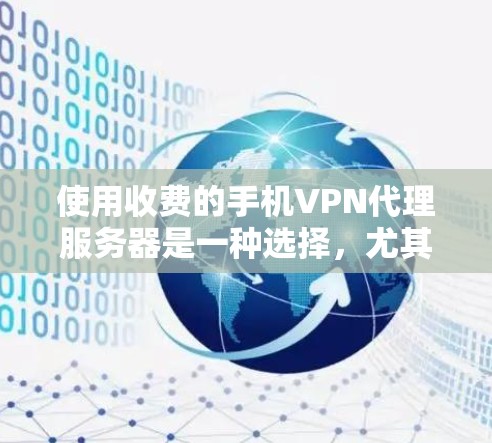 使用收费的手机VPN代理服务器是一种选择,尤其适合需要高级加密功能和安全性的用户。以下是详细的建议和总结 使用收费的手机VPN代理服务器是一种选择,尤其适合需要高级加密功能和安全性的用户。以下是详细的建议和总结