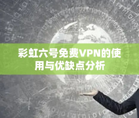 彩虹六号免费VPN的使用与优缺点分析