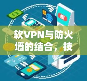 软VPN与防火墙的结合，技术与应用的双重提升