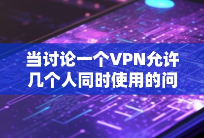 当讨论一个VPN允许几个人同时使用的问题时，通常指的是在多设备或多端的VPN服务中，如何同时连接多个用户或设备。以下是几种常见的解决方案