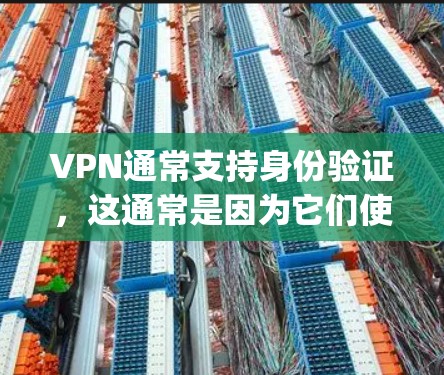 VPN通常支持身份验证，这通常是因为它们使用加密协议，如Pretty Good Privacy PGP)这些协议通常包含身份验证功能。以下是对身份验证在VPN中的应用和注意事项的详细说明