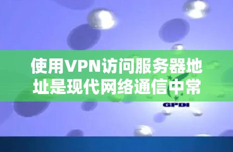 使用VPN访问服务器地址是现代网络通信中常用的一种高效传输方式。以下是详细的步骤指南
