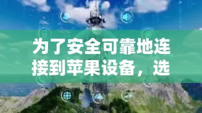 为了安全可靠地连接到苹果设备，选择一个支持苹果设备的免费VPN软件。推荐如下