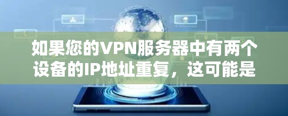 如果您的VPN服务器中有两个设备的IP地址重复，这可能是由于多个设备在同一台服务器上运行导致的错误。以下是一些可能的解决方法